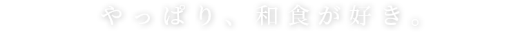 やっぱり、和食が好き。